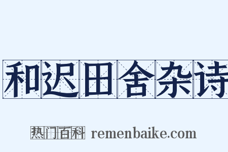 和迟田舍杂诗是什么意思的图片